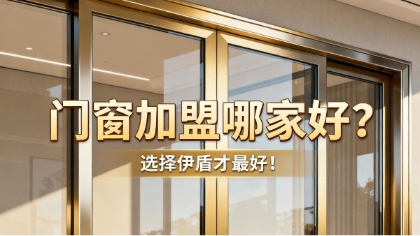 門窗加盟哪家好？選擇伊盾才最好！